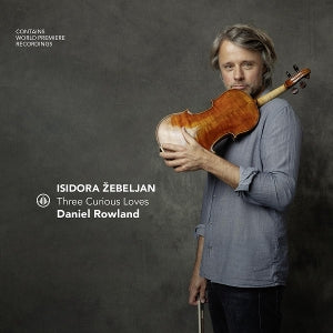Daniel Rowland – Isidora Žebeljan - Three Curious Loves (1CD)