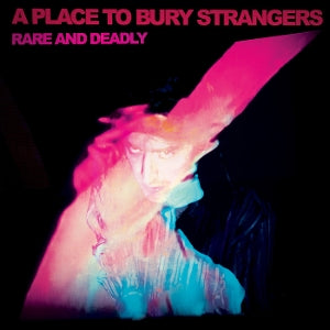 A Place To Bury Strangers – Rare and Deadly (1CD)