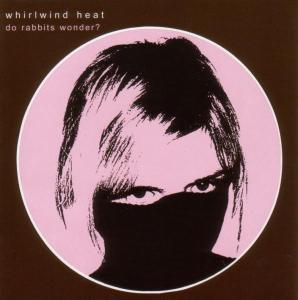 Whirlwind Heat – Do Rabbits Wonder? (1CD)