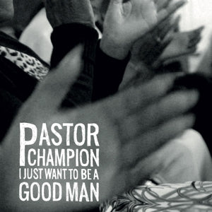 Pastor Champion – I Just Want To Be a Good Man (1CD)