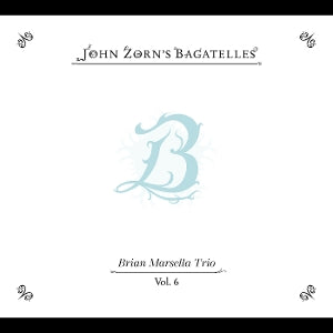 John Zorn – The Bagatelles Vol. 6 - Brian Marsella Trio (1 CD)